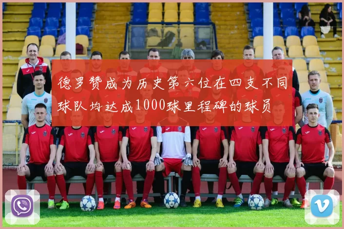 德罗赞成为历史第六位在四支不同球队均达成1000球里程碑的球员