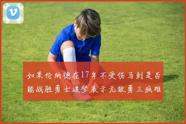 如果伦纳德在17年不受伤马刺是否能战胜勇士追梦表示无敌勇三疯难以阻挡