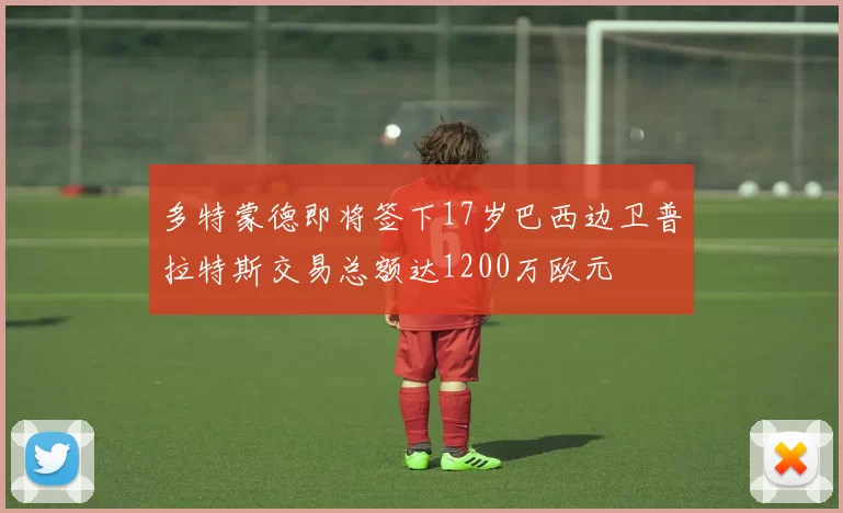 多特蒙德即将签下17岁巴西边卫普拉特斯交易总额达1200万欧元
