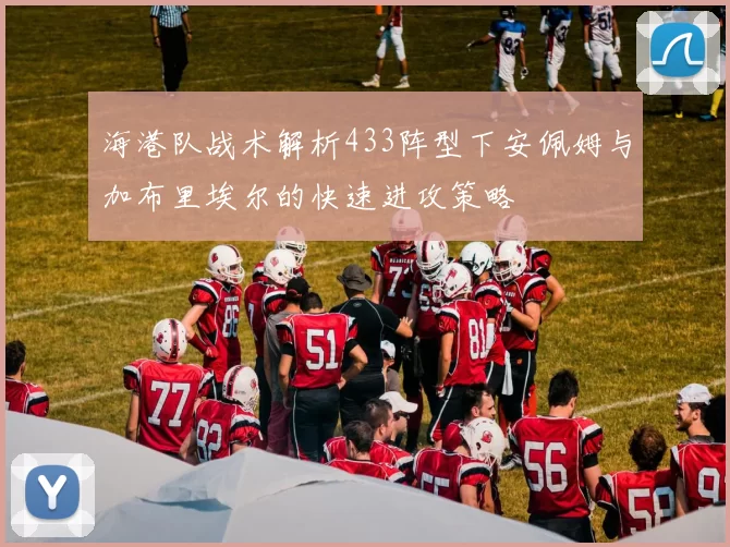 海港队战术解析433阵型下安佩姆与加布里埃尔的快速进攻策略