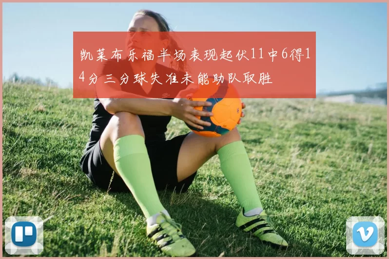 凯莱布乐福半场表现起伏11中6得14分三分球失准未能助队取胜