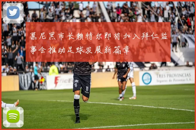 慕尼黑市长赖特尔即将加入拜仁监事会推动足球发展新篇章
