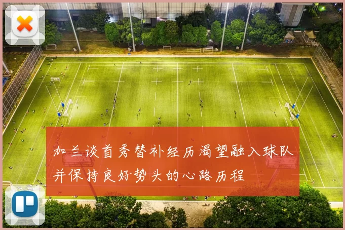 加兰谈首秀替补经历渴望融入球队并保持良好势头的心路历程