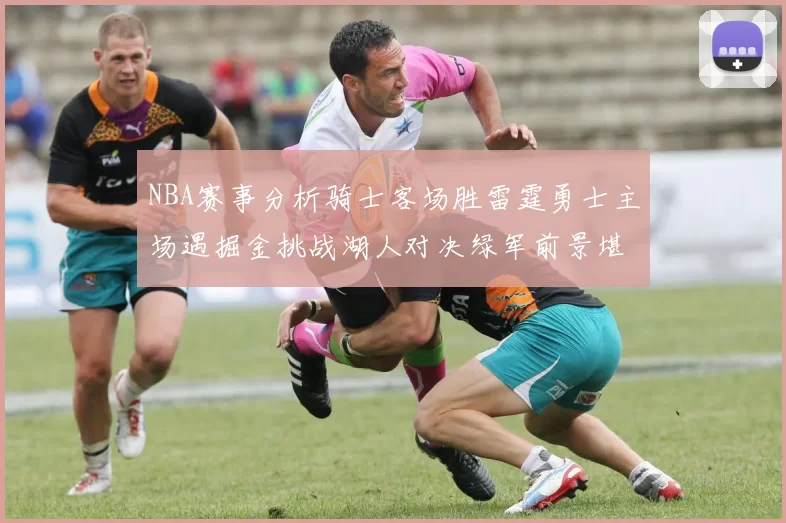 NBA赛事分析骑士客场胜雷霆勇士主场遇掘金挑战湖人对决绿军前景堪忧