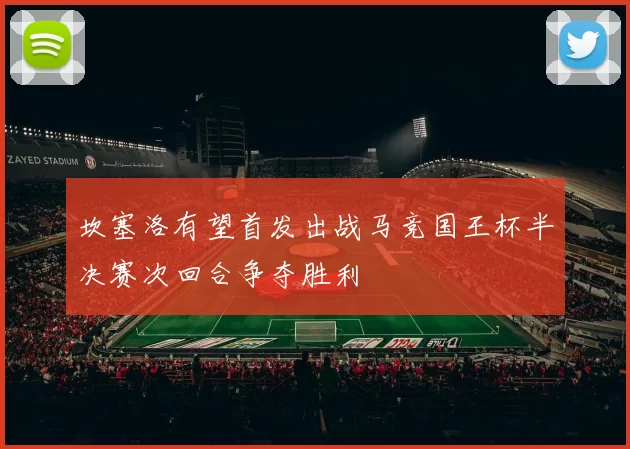 坎塞洛有望首发出战马竞国王杯半决赛次回合争夺胜利
