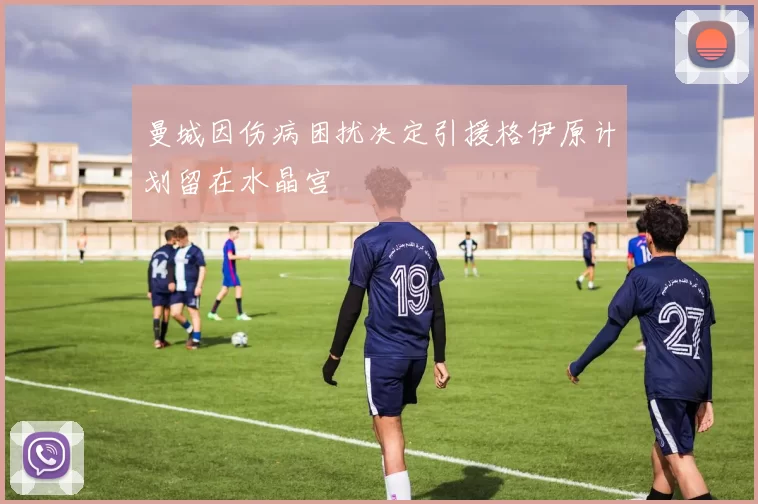 曼城因伤病困扰决定引援格伊原计划留在水晶宫