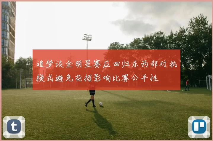 追梦谈全明星赛应回归东西部对抗模式避免花招影响比赛公平性