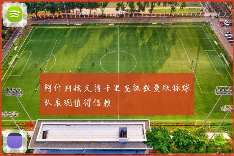 阿什利扬支持卡里克执教曼联称球队表现值得信赖