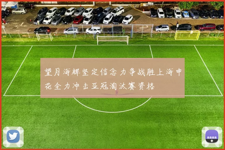 望月海辉坚定信念力争战胜上海申花全力冲击亚冠淘汰赛资格