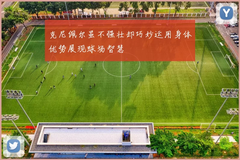 克尼佩尔虽不强壮却巧妙运用身体优势展现球场智慧