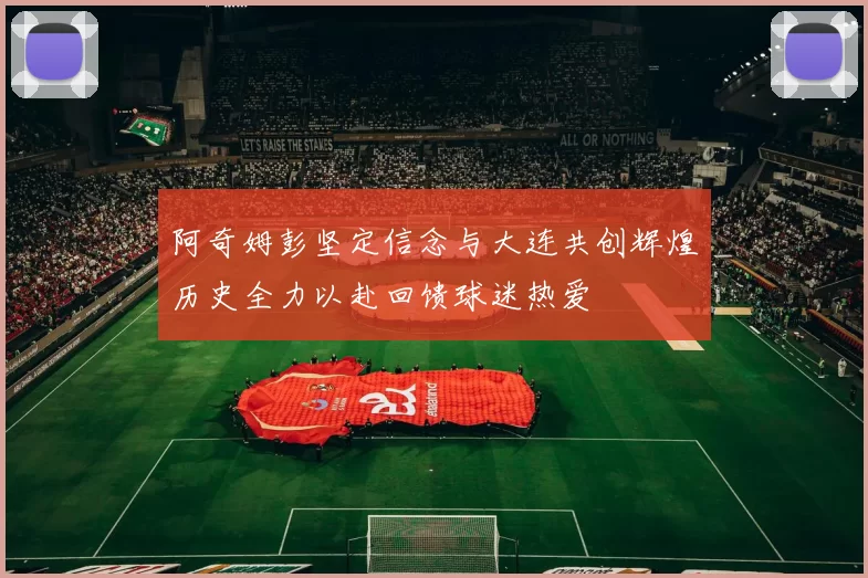 阿奇姆彭坚定信念与大连共创辉煌历史全力以赴回馈球迷热爱