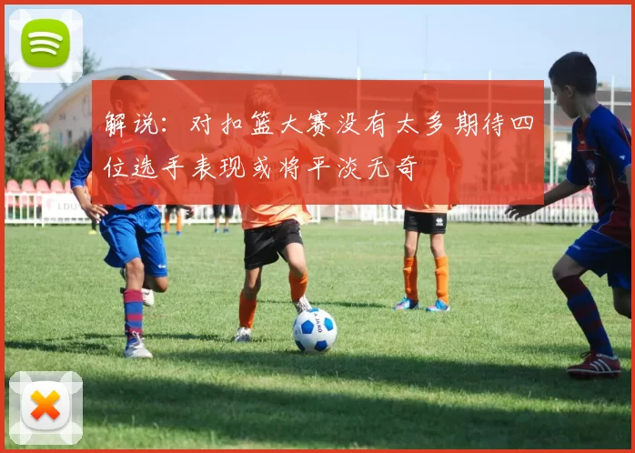 解说：对扣篮大赛没有太多期待四位选手表现或将平淡无奇