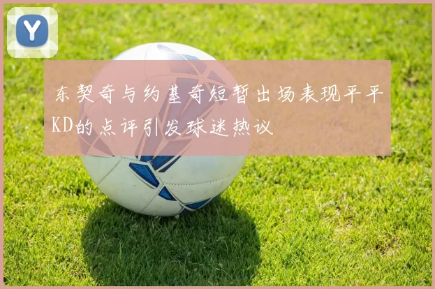 东契奇与约基奇短暂出场表现平平KD的点评引发球迷热议